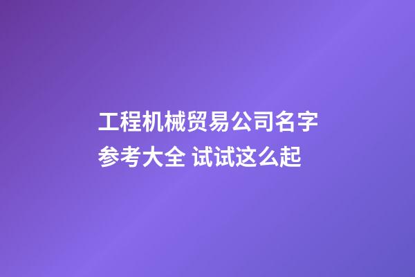 工程机械贸易公司名字参考大全 试试这么起-第1张-公司起名-玄机派